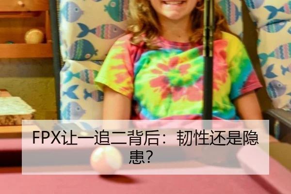FPX让一追二背后：韧性还是隐患？